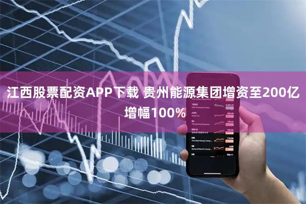 江西股票配资APP下载 贵州能源集团增资至200亿 增幅100%