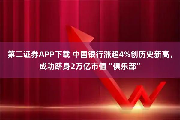 第二证券APP下载 中国银行涨超4%创历史新高，成功跻身2万亿市值“俱乐部”