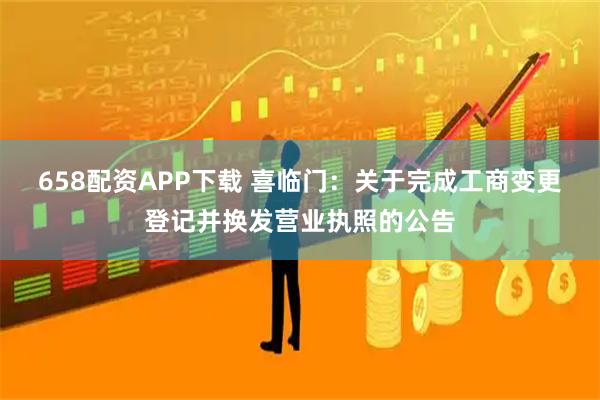 658配资APP下载 喜临门：关于完成工商变更登记并换发营业执照的公告